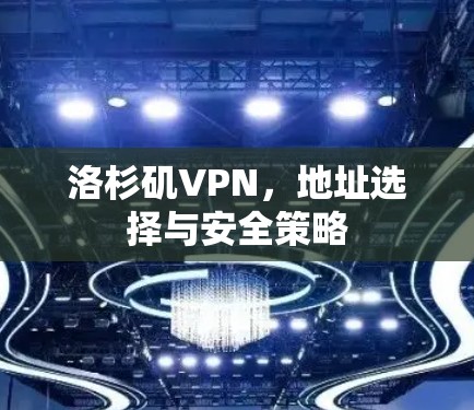 洛杉矶VPN，地址选择与安全策略