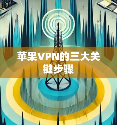 苹果VPN的三大关键步骤