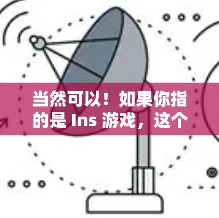 当然可以！如果你指的是 Ins 游戏，这个游戏可能是一个以VPN为背景的策略游戏。如果你想玩这个游戏，可以按照以下步骤操作