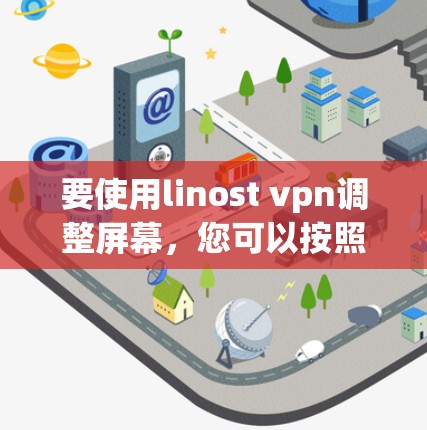 要使用linost vpn调整屏幕，您可以按照以下步骤操作