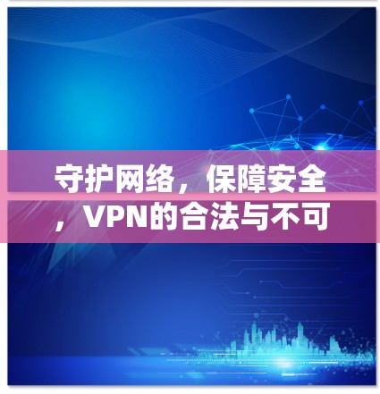 守护网络，保障安全，VPN的合法与不可行