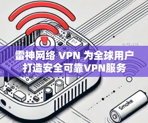 雷神网络 VPN 为全球用户打造安全可靠VPN服务