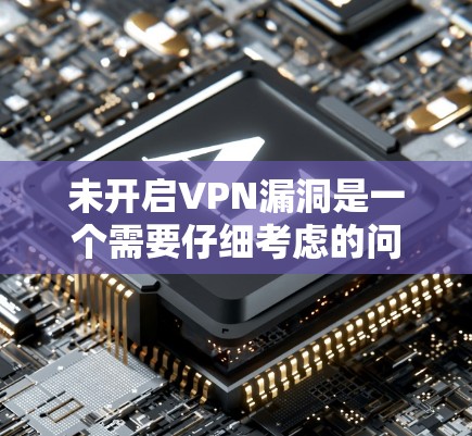 未开启VPN漏洞是一个需要仔细考虑的问题，以下是逐步的解决方案