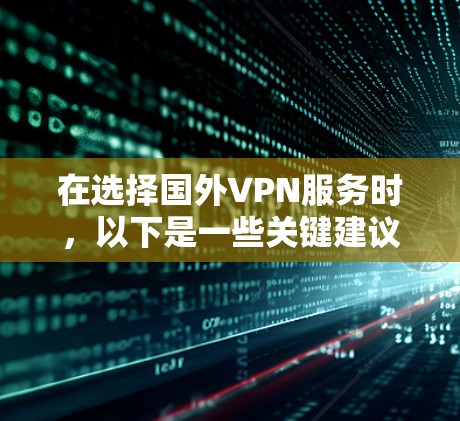 在选择国外VPN服务时，以下是一些关键建议，帮助您更好地解决问题并保障您的数据和隐私