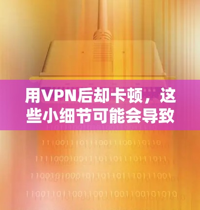 用VPN后却卡顿，这些小细节可能会导致问题