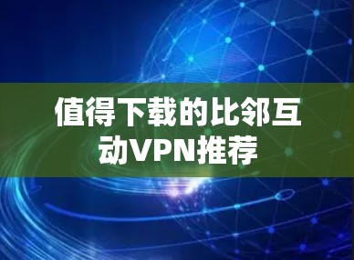 值得下载的比邻互动VPN推荐