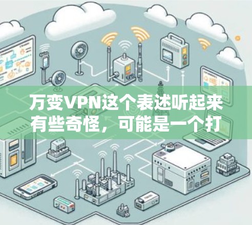 万变VPN这个表述听起来有些奇怪，可能是一个打乱或误操作导致的VPN访问异常情况。通常，VPN是通过HTTPS协议来加密通信的，确保数据安全。如果用户遇到了这样的问题，建议检查以下几点
