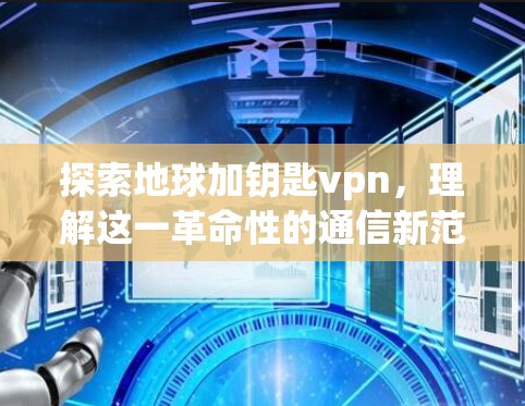探索地球加钥匙vpn，理解这一革命性的通信新范式