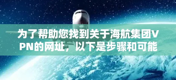 为了帮助您找到关于海航集团VPN的网址，以下是步骤和可能的解决方案