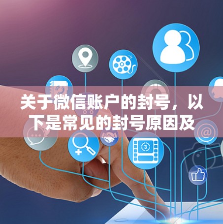 关于微信账户的封号，以下是常见的封号原因及处理方法