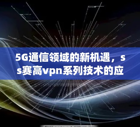 5G通信领域的新机遇，ss赛高vpn系列技术的应用与发展