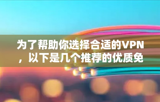 为了帮助你选择合适的VPN，以下是几个推荐的优质免费VPN推荐，每个推荐都有其特点和适用场景，希望对你有所帮助