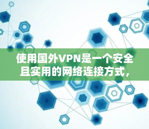 使用国外VPN是一个安全且实用的网络连接方式，以下是详细的步骤指南