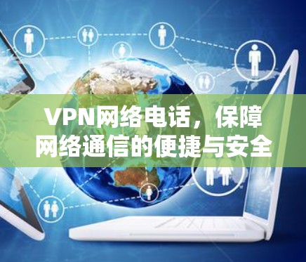 VPN网络电话，保障网络通信的便捷与安全