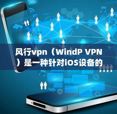风行vpn（WindP VPN）是一种针对iOS设备的网络安全软件，旨在保护用户的数据和系统免受潜在威胁。以下是一个详细的教程指南，涵盖了风行vpn的基本知识、安装步骤、配置方法以及安全审计