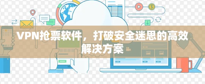 VPN抢票软件，打破安全迷思的高效解决方案