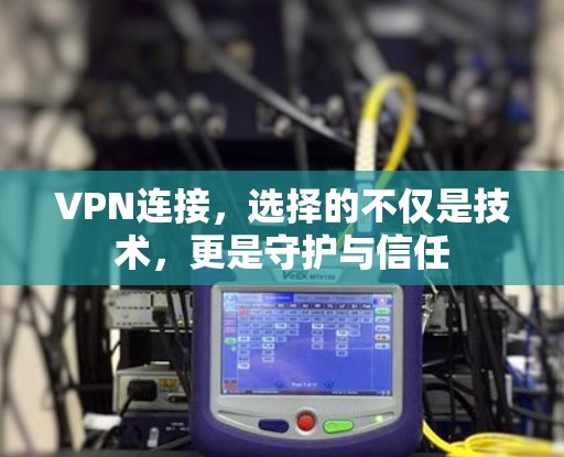 VPN连接，选择的不仅是技术，更是守护与信任