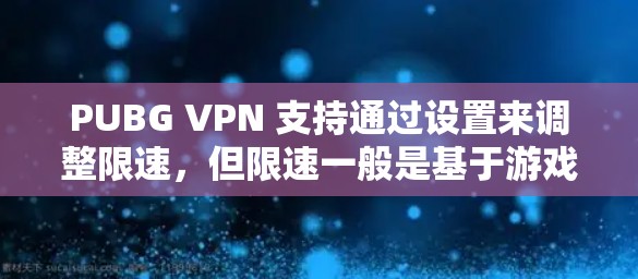 PUBG VPN 支持通过设置来调整限速，但限速一般是基于游戏本身的速度设置。如果你指的是在 PUBG VPN 中突破或显著提高限速，这通常取决于游戏的版本和配置