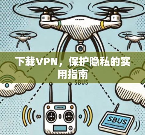 下载VPN，保护隐私的实用指南