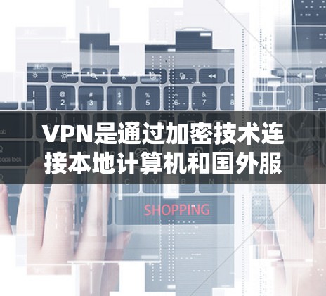 VPN是通过加密技术连接本地计算机和国外服务器，允许用户访问未经追踪的网站和资源。以下是对VPN的详细解析