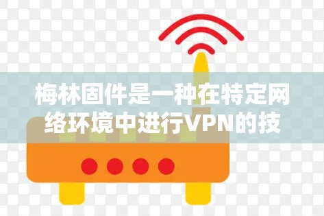 梅林固件是一种在特定网络环境中进行VPN的技术，旨在利用内部设备和IP地址来提供安全的网络连接。以下是梅林固件的详细分析