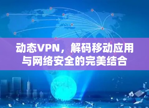 动态VPN，解码移动应用与网络安全的完美结合