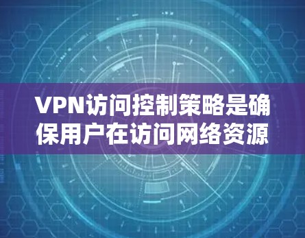 VPN访问控制策略是确保用户在访问网络资源时的合法、安全和有序的,防止用户因访问过程中的不当行为而遭受损失或安全威胁。以下是一些常见的VPN访问控制策略 VPN访问控制策略是确保用户在访问网络资源时的合法、安全和有序的,防止用户因访问过程中的不当行为而遭受损失或安全威胁。以下是一些常见的VPN访问控制策略