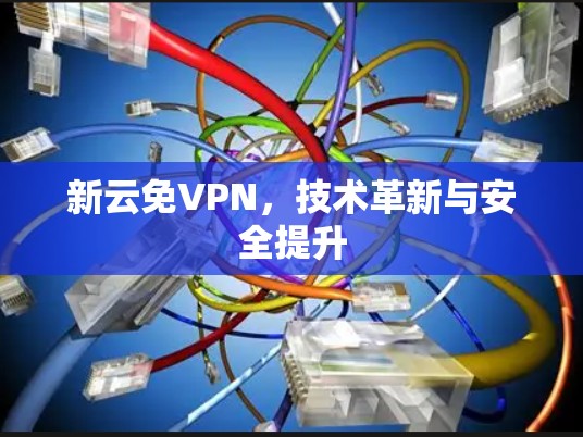 新云免VPN，技术革新与安全提升