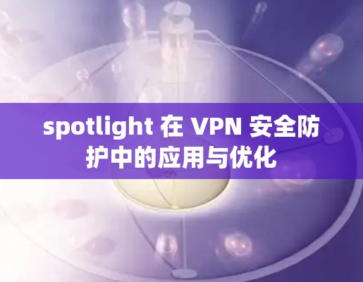 spotlight 在 VPN 安全防护中的应用与优化