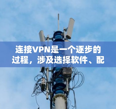 连接VPN是一个逐步的过程，涉及选择软件、配置服务器、连接到服务器以及管理相关的防火墙和网络设备。以下是一个清晰的步骤指南