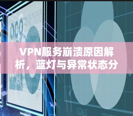 VPN服务崩溃原因解析，蓝灯与异常状态分析
