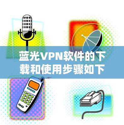蓝光VPN软件的下载和使用步骤如下