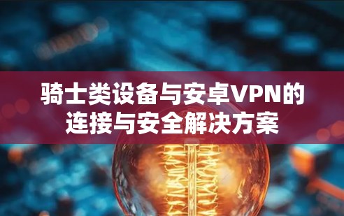骑士类设备与安卓VPN的连接与安全解决方案