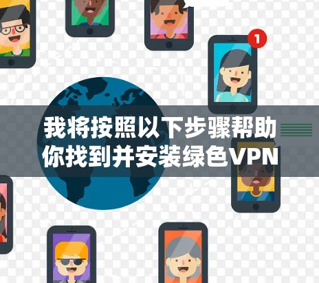 我将按照以下步骤帮助你找到并安装绿色VPN软件