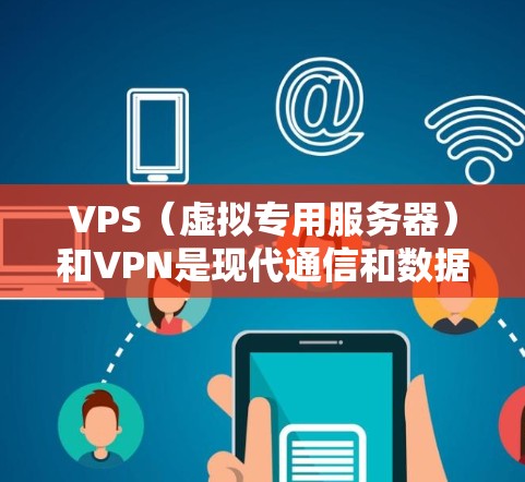 VPS（虚拟专用服务器）和VPN是现代通信和数据传输中非常重要的技术工具。以下是对这两个技术的详细分析和使用建议