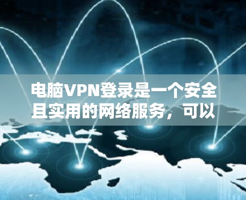 电脑VPN登录是一个安全且实用的网络服务，可以保护您的数据和隐私。以下是一步步的指南，帮助您成功登录电脑VPN