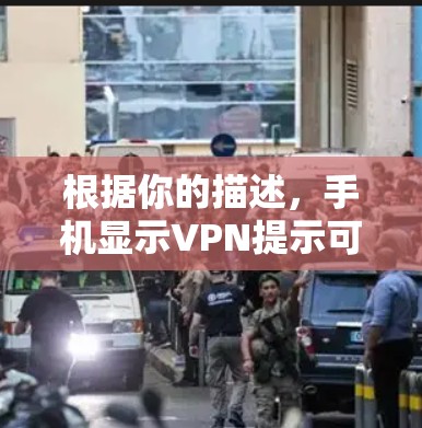 根据你的描述，手机显示VPN提示可能是因为以下原因