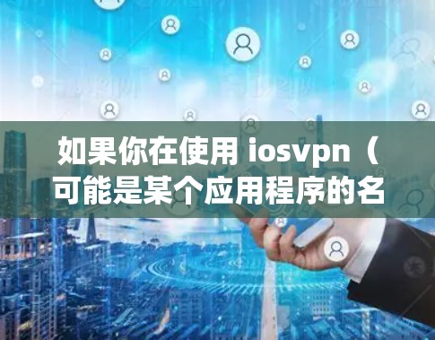 如果你在使用 iosvpn（可能是某个应用程序的名称）时遇到了问题，或者想更新它到最新版本，以下是一些建议