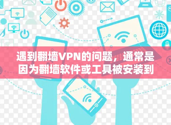 遇到翻墙VPN的问题，通常是因为翻墙软件或工具被安装到手机上，导致服务器被感染。以下是一些解决方法