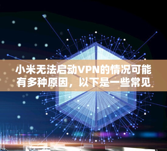 小米无法启动VPN的情况可能有多种原因，以下是一些常见的解决方法