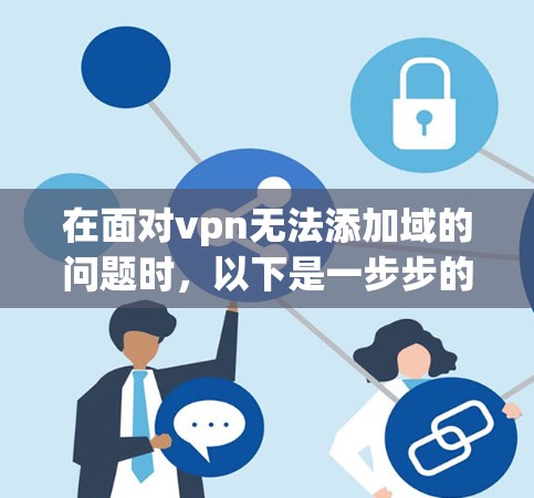 在面对vpn无法添加域的问题时，以下是一步步的解决方案