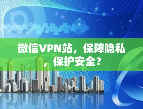 微信VPN站，保障隐私，保护安全？