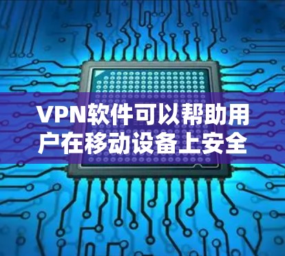 VPN软件可以帮助用户在移动设备上安全地访问互联网，防止网络攻击和数据泄露。以下是一些常见用于试用的VPN软件