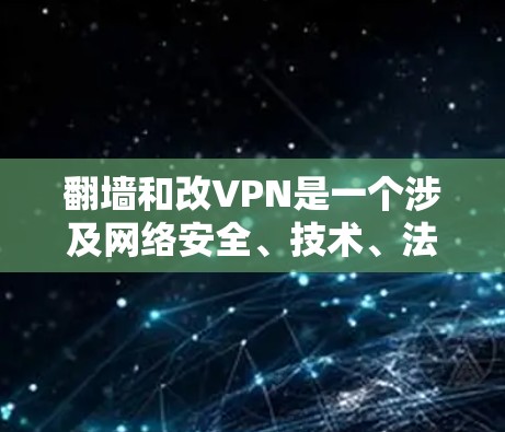 翻墙和改VPN是一个涉及网络安全、技术、法律和管理的复杂项目。以下是一个逐步的解决方案，帮助您理解和实施翻墙和改VPN
