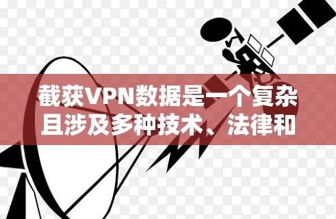 截获VPN数据是一个复杂且涉及多种技术、法律和安全问题的挑战。以下是一个有条理的总结，帮助您理解如何处理这一问题