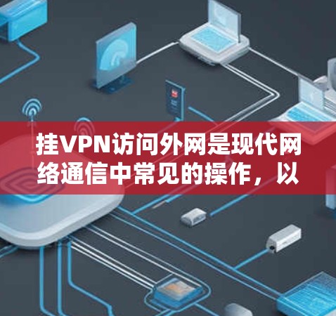 挂VPN访问外网是现代网络通信中常见的操作，以下是详细的步骤和注意事项