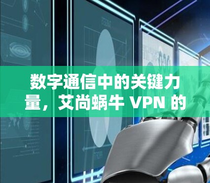 数字通信中的关键力量，艾尚蜗牛 VPN 的技术突破