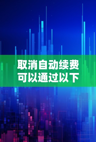 取消自动续费可以通过以下几种方式实现