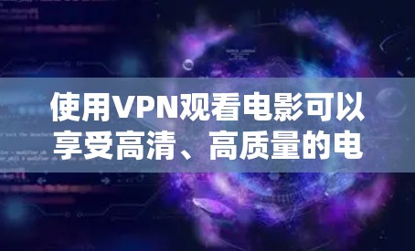 使用VPN观看电影可以享受高清、高质量的电影内容，但需要确保电影中有足够的背景音乐和音效来增强观看体验。以下是推荐的几部VPN电影，供您参考