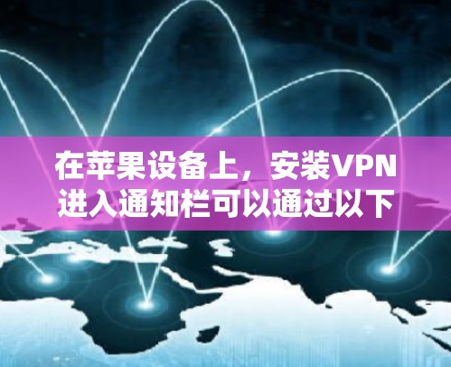 在苹果设备上，安装VPN进入通知栏可以通过以下步骤实现
